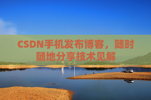 CSDN手机发布博客，随时随地分享技术见解